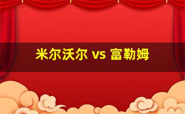 米尔沃尔 vs 富勒姆